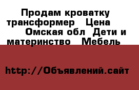 Продам кроватку- трансформер › Цена ­ 2 800 - Омская обл. Дети и материнство » Мебель   